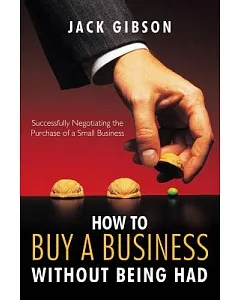 How to Buy a Business Without Being Had: Successfully Negotiating the Purchase of a Small Business
