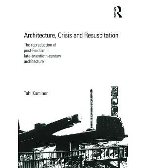 Architecture, Crisis and Resuscitation: The Reproduction of Post-Fordism in Late-Twentieth-Century Architecture