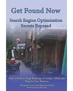 Get Found Now! Search Engine Optimization Secrets Exposed: Learn How to Acheive High Search Rankings in Google, Yahoo and Bing