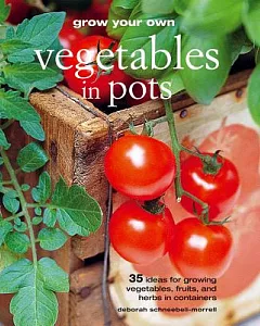 Grow Your Own Vegetables in Pots: 35 Ideas for Growing Vegetables, Fruits, and Herbs in Containers