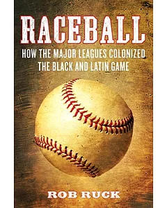 Raceball: How the Major Leagues Colonized the Black and Latin Game