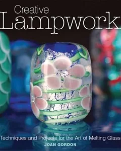 Creative Lampwork: Techniques and Projects for the Art of Melting Glass