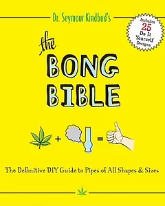 The Bong Bible: The Definitive DIY Guide to Pipes of All Shapes & Sizes