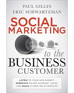 Social Marketing to the Business Customer: Listen to Your B2B Market, Generate Major Account Leads, and Build Client Relationshi