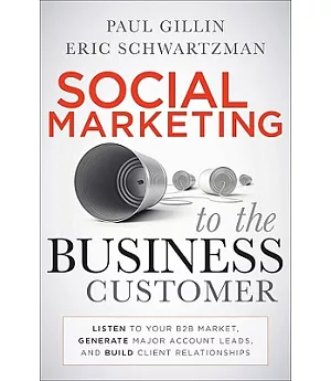 Social Marketing to the Business Customer: Listen to Your B2B Market, Generate Major Account Leads, and Build Client Relationshi