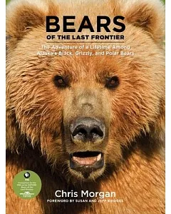 Bears of the Last Frontier: The Adventure of a Lifetime Among Alaska’s Black, Grizzly, and Polar Bears