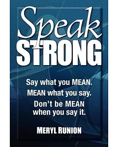 Speak Strong: Say What You Mean. Mean What You Say. Don’t Be Mean When You Say It.