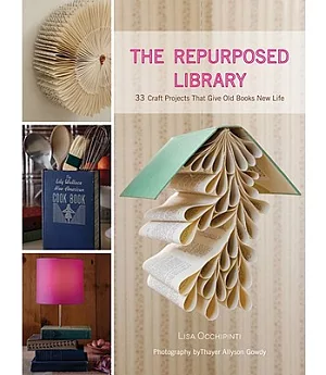 The Repurposed Library: 33 Craft Projects That Give Old Books New Life