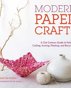 Modern Paper Crafts: A 21st-century Guide to Folding, Cutting, Scoring, Pleating, and Recycling