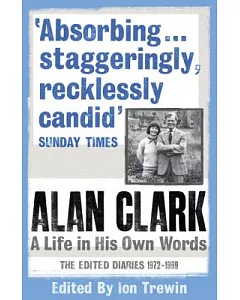 Alan Clark: A Life in His Own Words: The Edited Diaries 1972-1999