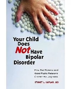 Your Child Does Not Have Bipolar Disorder: How Bad Science and Good Public Relations Created the Diagnosis