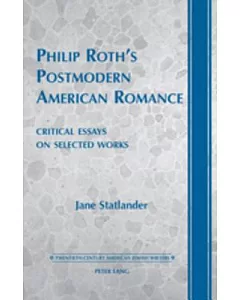 Philip Roth’s Postmodern American Romance: Critical Essays on Selected Works