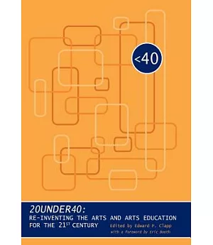 20 Uner 40: Re-inventing the Arts and Arts Education for the 21st Century
