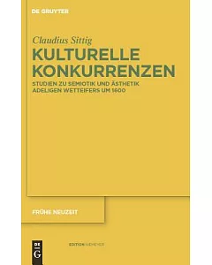 Kulturelle Konkurrenzen: Studien Zu Semiotik Und Asthetik Adeligen Wetteifers Um 1600