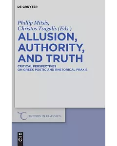 Allusion, Authority, and Truth: Critical Perspectives on Greek Poetic and Rhetorical Praxis