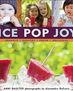 Ice Pop Joy: Organic, Healthy, Fresh, Delicious