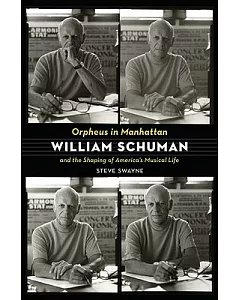 Orpheus in Manhattan: William Schuman and the Shaping of America’s Musical Life