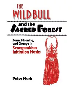 The Wild Bull and the Sacred Forest: Form, Meaning and Change in Senegambian Initiation Masks