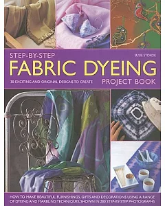 Step-By-Step Fabric Dyeing Project Book: How to Make Beautiful Furnishing, Gifts and Decorations Using a Range of Dyeing and Mar