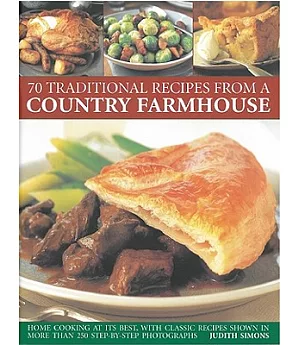 70 Traditional Recipes from a Country Farmhouse: Home Cooking at Its Best, With Classic Recipes Shown in More than 250 Step-By-S