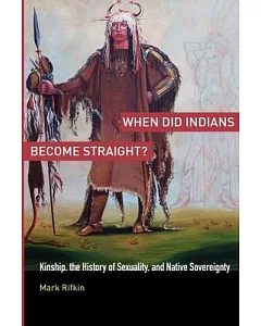 When Did Indians Become Straight?: Kinship, the History of Sexuality, and Native Sovereignty
