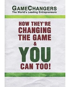 Game Changers: The World’s Leading Entrepreneurs How They’re Changing the Game & You Can Too!