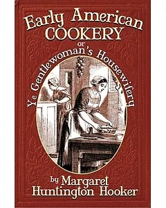 Early American Cookery or Ye Gentlewoman’s Housewifery