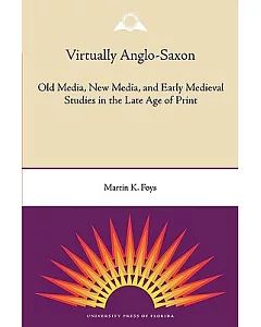 Virtually Anglo-saxon: Old Media, New Media, and Early Medieval Studies in the Late Age of Print