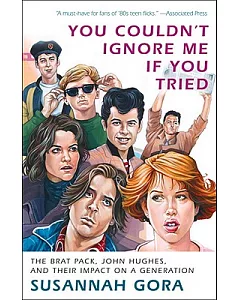 You Couldn’t Ignore Me If You Tried: The Brat Pack, John Hughes, and Their Impact on a Generation