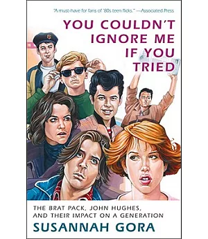 You Couldn’t Ignore Me If You Tried: The Brat Pack, John Hughes, and Their Impact on a Generation