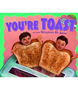 You’re Toast and Other Metaphors We Adore