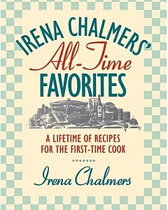 Irena chalmers’ All-Time Favorites: A Lifetime of Recipes for the First-Time Cook