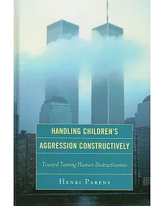 Handling Children’s Aggression Constructively: Toward Taming Human Destructiveness