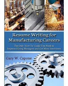 Resume Writing for Manufacturing Careers: The Only ’How To’ Guide You Need to Impress Hiring Managers and Get More Interviews