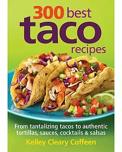 300 Best Taco Recipes: From Tantalizing Tacos to Authentic Tortillas, Sauces, Cocktails & Salsas