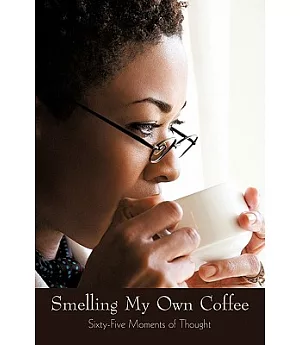 Smelling My Own Coffee: Sixty-Five Moments of Thought