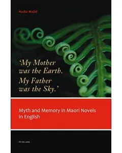 My Mother Was the Earth, My Father Was the Sky: Myth and Memory in Maori Novels in English
