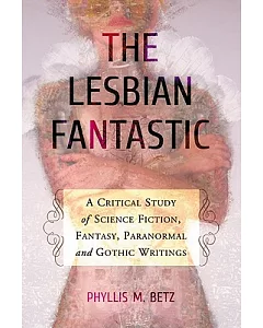 The Lesbian Fantastic: A Critical Study of Science Fiction, Fantasy, Paranormal and Gothic Writings