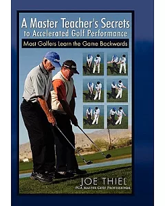 A Master Teacher’s Secrets to Accelerated Golf Performance: Most Golfers Learn the Game Backwards