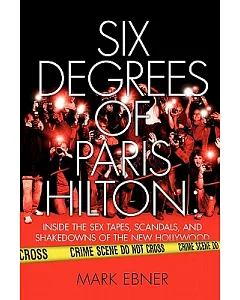 Six Degrees of Paris Hilton: Inside the Sex Tapes, Scandals, and Shakedowns of the New Hollywood