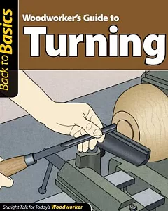 Woodworker’s Guide to Turning: Straight Talk for Today’s Woodworker