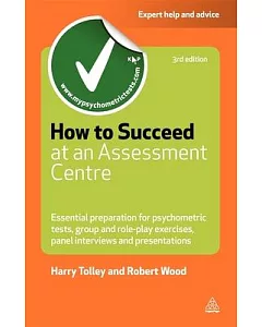 How to Succeed at an Assessment Centre: Essential Preparation for Psychometric Tests, Group and Role-Play Exercises, Panel Inter