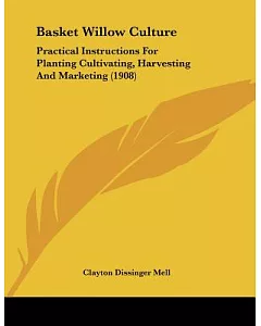 Basket Willow Culture: Practical Instructions for Planting Cultivating, Harvesting and Marketing