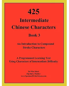 425 Intermediate Chinese Characters: An Introduction to Compound Stroke Characters, Book 3, A Programmed Learning Text Using Cha