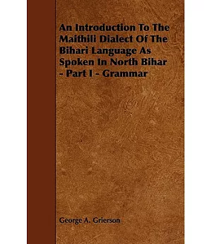 An Introduction to the Maithili Dialect of the Bihari Language As Spoken in North Bihar - Part I - Grammar