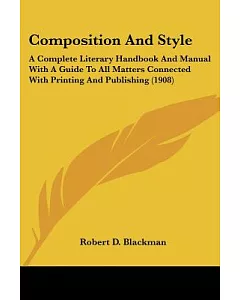 Composition and Style: A Complete Literary Handbook and Manual With a Guide to All Matters Connected With Printing and Publishin