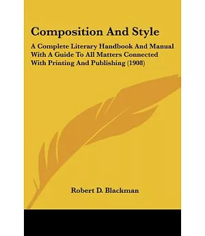 Composition and Style: A Complete Literary Handbook and Manual With a Guide to All Matters Connected With Printing and Publishin