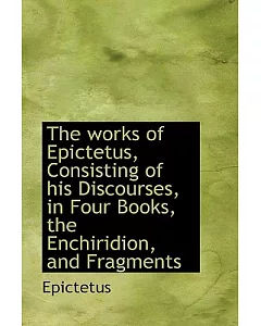The Works of Epictetus, His Discourses, in Four Books, the Enchiridion, and Fragments