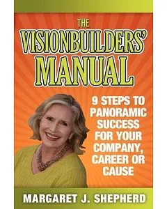 The Visionbuilders’ Manual: 9 Steps to Panormamic Success for Your Company, Career or Cause