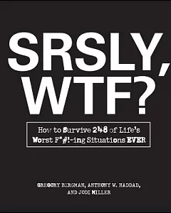 Srsly, Wtf?: How to Survive 248 of Life’s Worst F*#!-ing Situations Ever